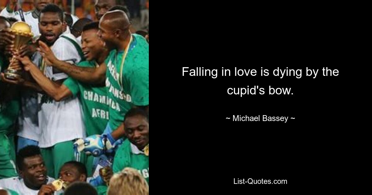 Falling in love is dying by the cupid's bow. — © Michael Bassey