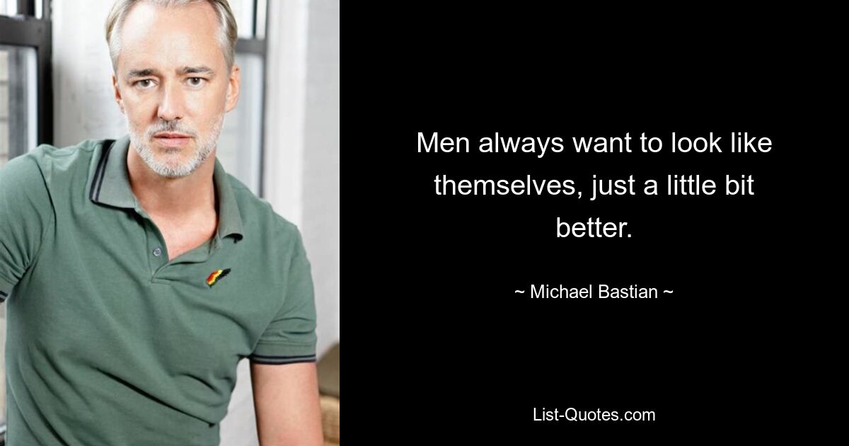 Men always want to look like themselves, just a little bit better. — © Michael Bastian