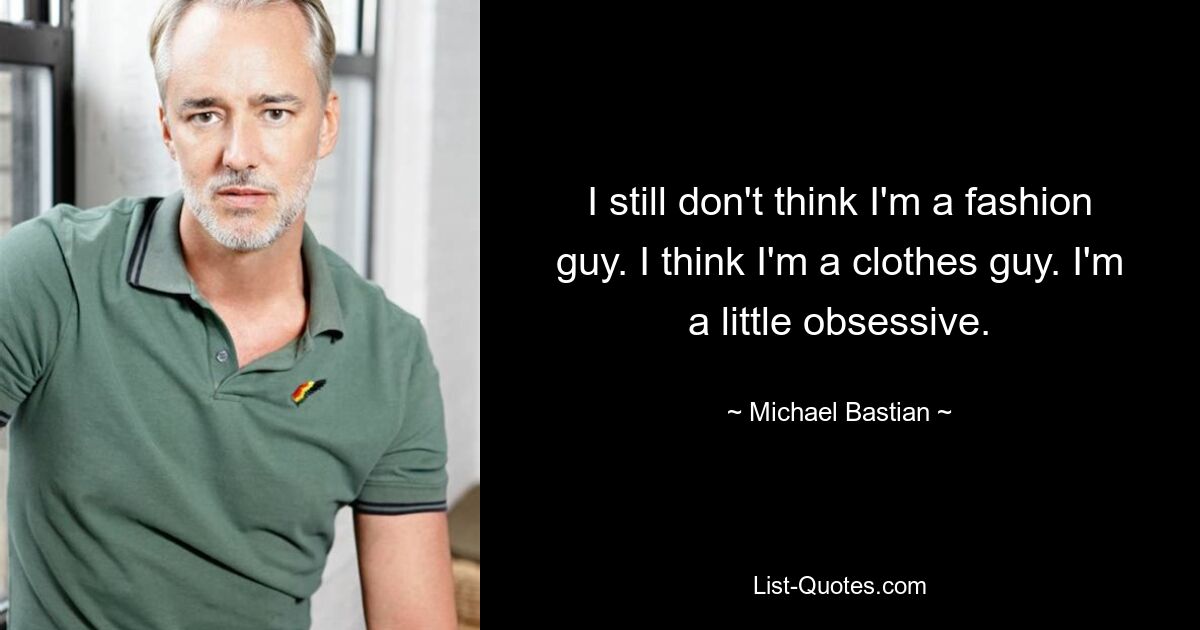 I still don't think I'm a fashion guy. I think I'm a clothes guy. I'm a little obsessive. — © Michael Bastian