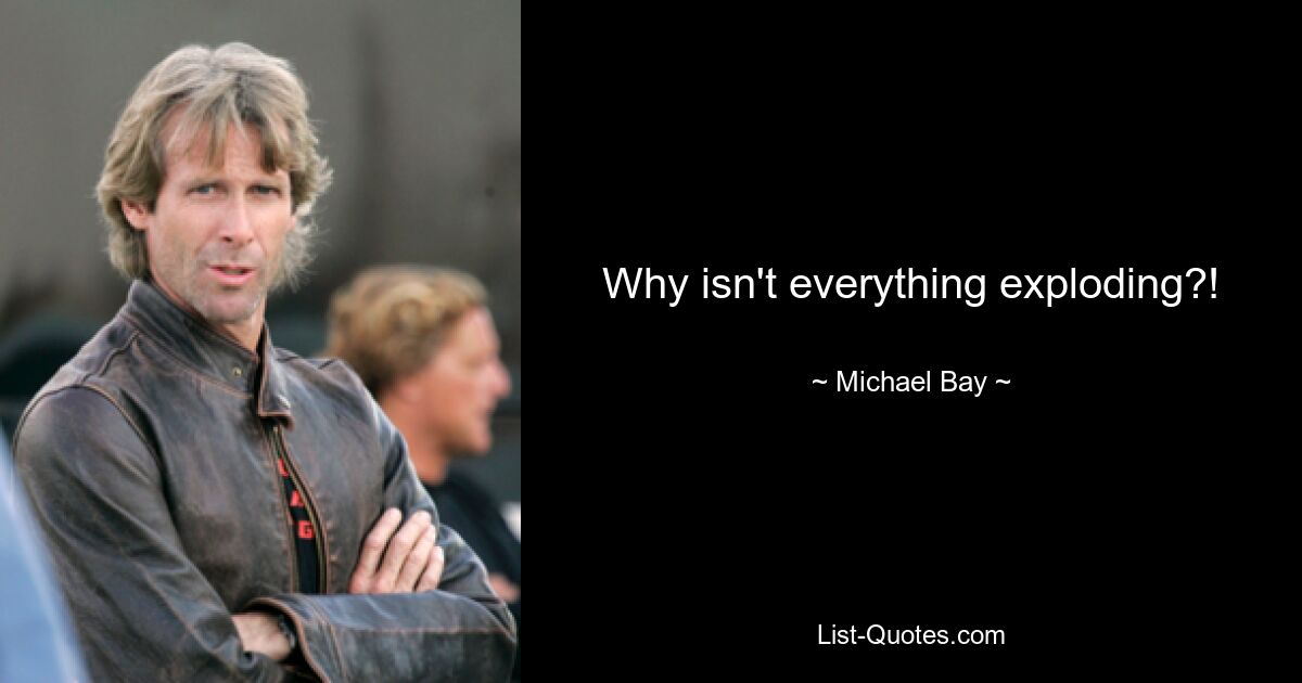 Why isn't everything exploding?! — © Michael Bay