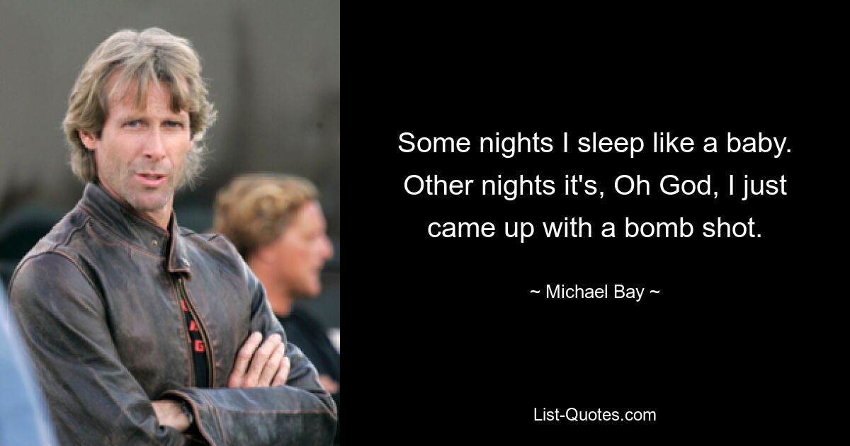 Some nights I sleep like a baby. Other nights it's, Oh God, I just came up with a bomb shot. — © Michael Bay