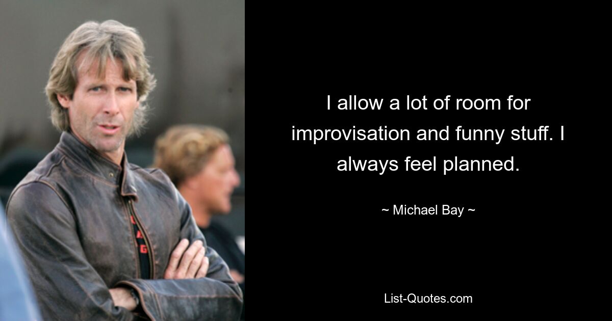 I allow a lot of room for improvisation and funny stuff. I always feel planned. — © Michael Bay