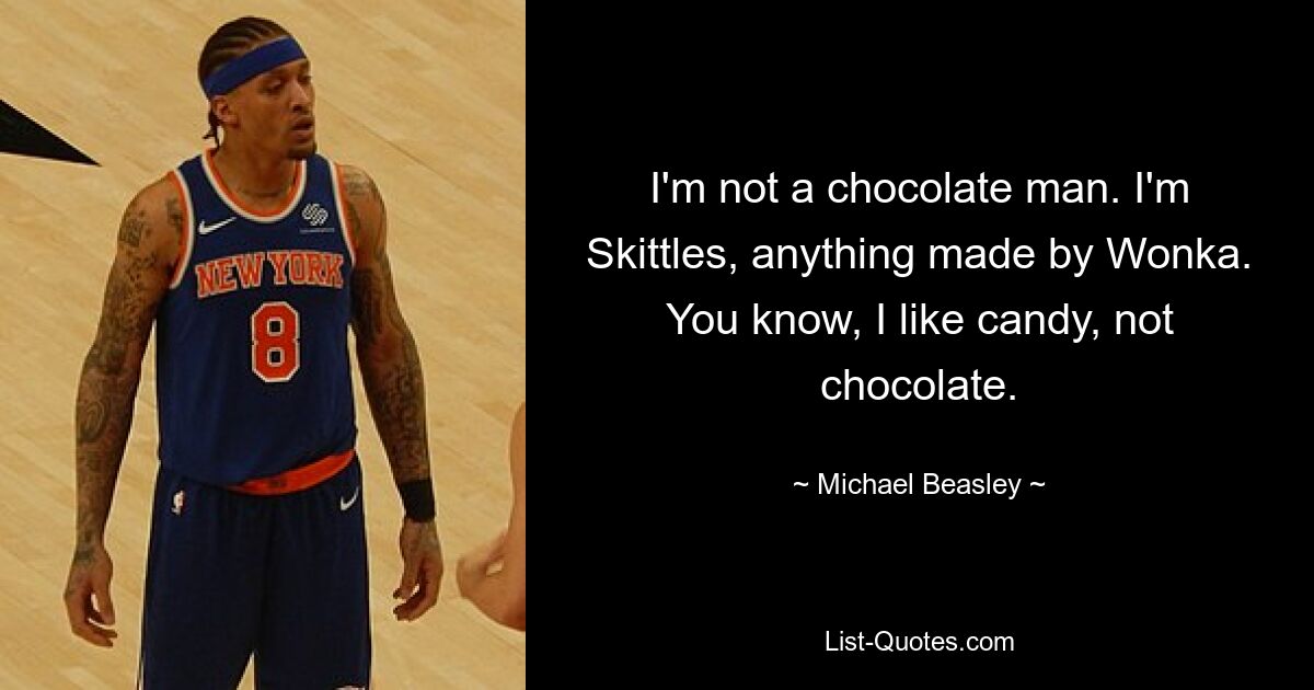 I'm not a chocolate man. I'm Skittles, anything made by Wonka. You know, I like candy, not chocolate. — © Michael Beasley