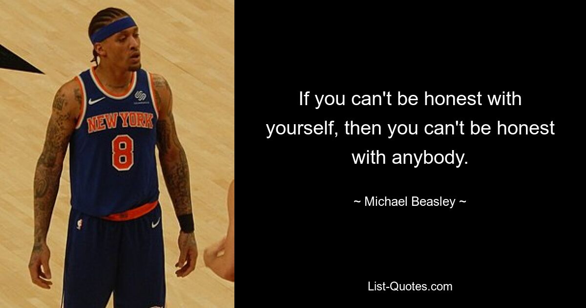 If you can't be honest with yourself, then you can't be honest with anybody. — © Michael Beasley