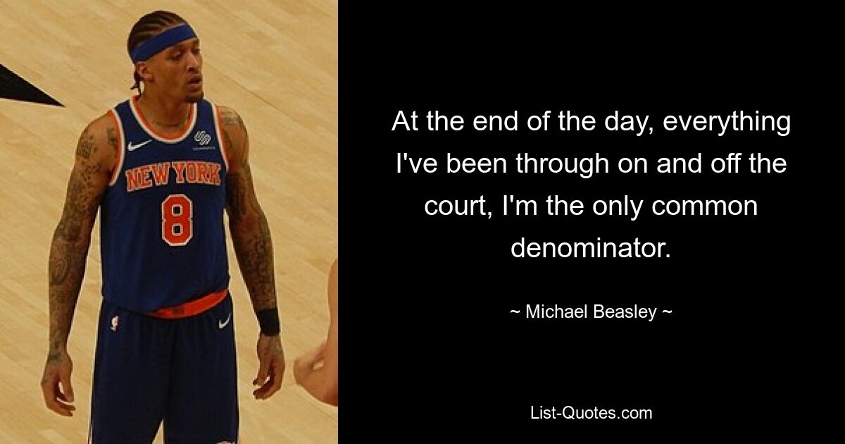 At the end of the day, everything I've been through on and off the court, I'm the only common denominator. — © Michael Beasley