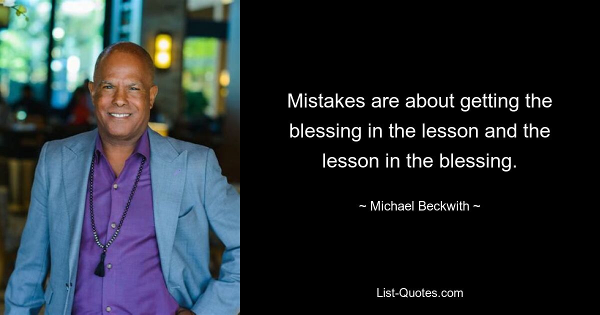 Mistakes are about getting the blessing in the lesson and the lesson in the blessing. — © Michael Beckwith