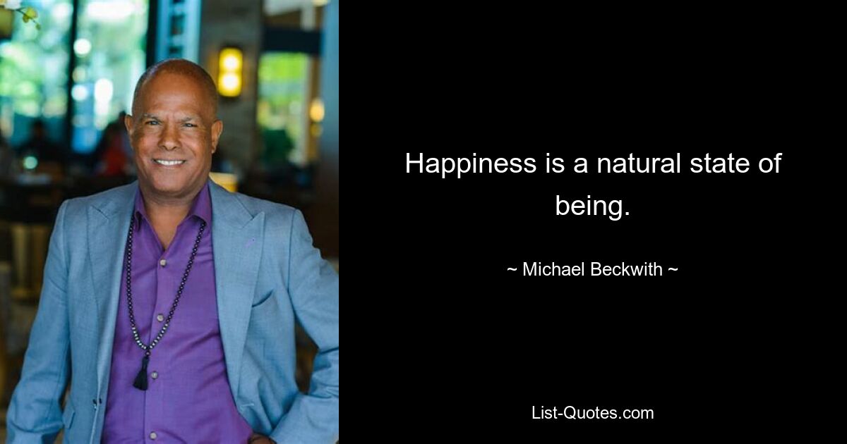 Happiness is a natural state of being. — © Michael Beckwith