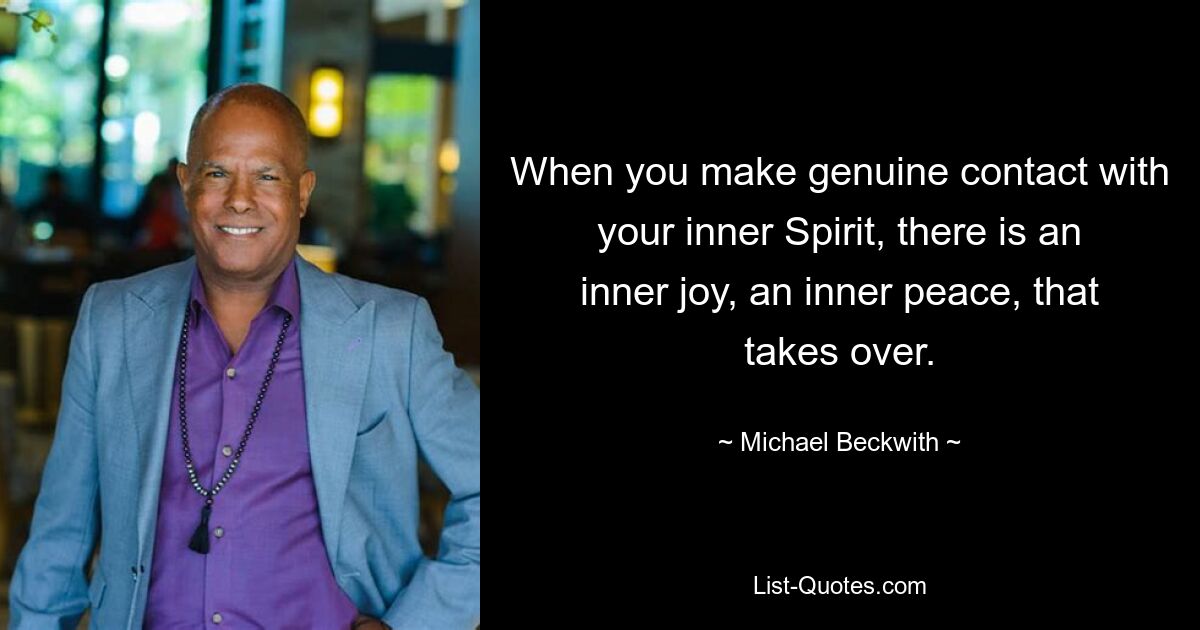 When you make genuine contact with your inner Spirit, there is an inner joy, an inner peace, that takes over. — © Michael Beckwith