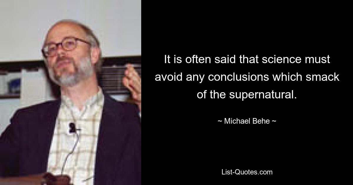 It is often said that science must avoid any conclusions which smack of the supernatural. — © Michael Behe