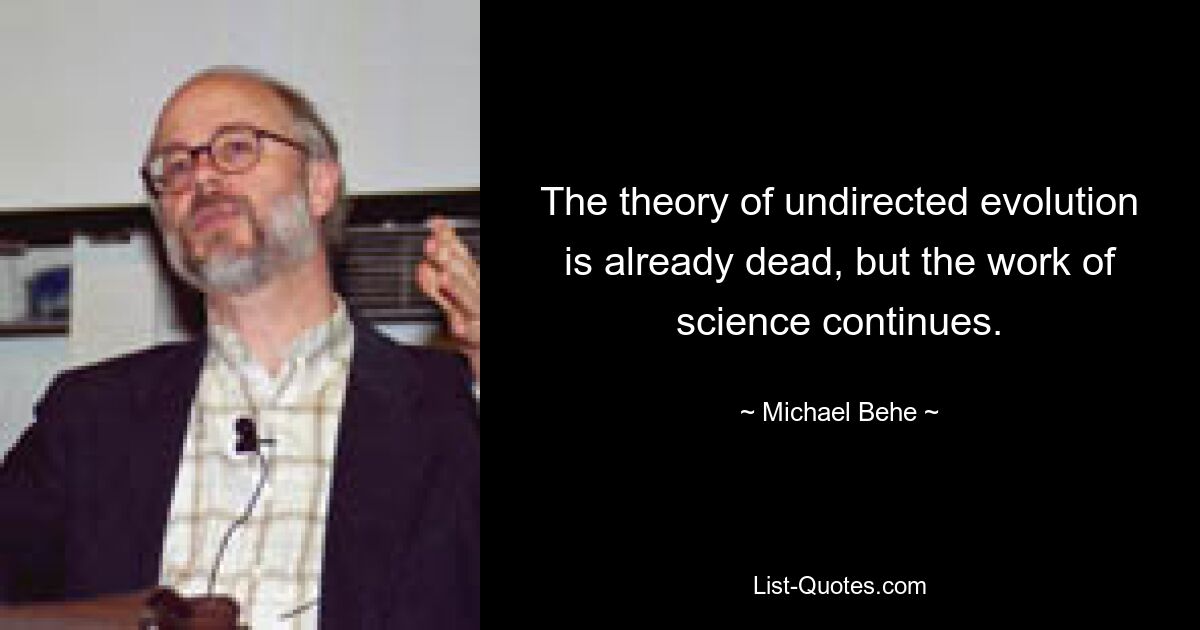 The theory of undirected evolution is already dead, but the work of science continues. — © Michael Behe