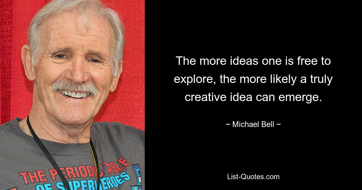 The more ideas one is free to explore, the more likely a truly creative idea can emerge. — © Michael Bell