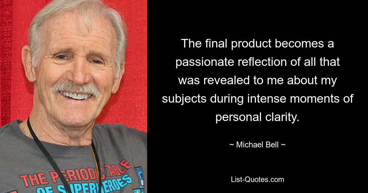 The final product becomes a passionate reflection of all that was revealed to me about my subjects during intense moments of personal clarity. — © Michael Bell