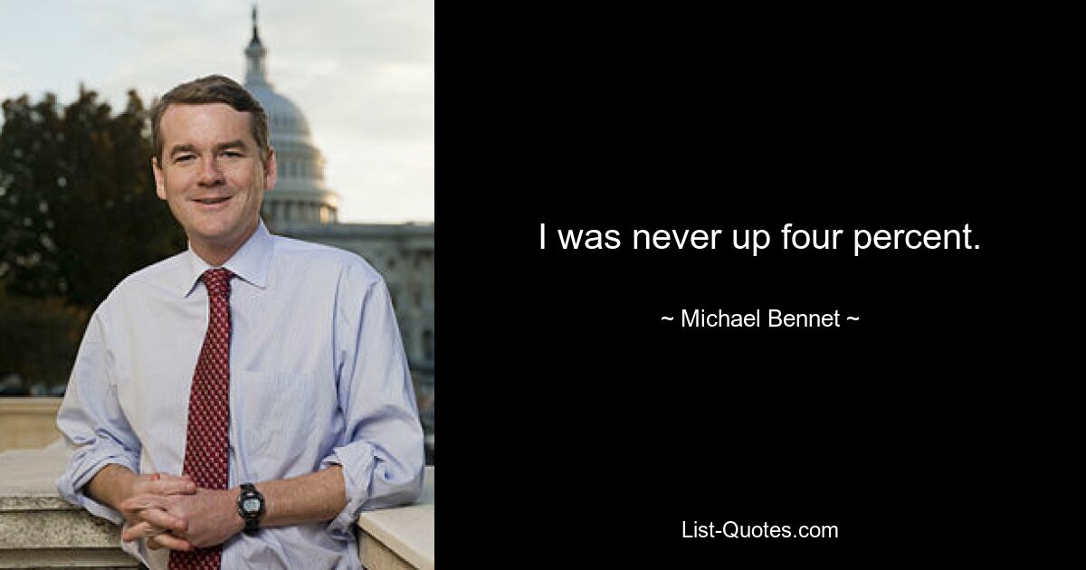 I was never up four percent. — © Michael Bennet