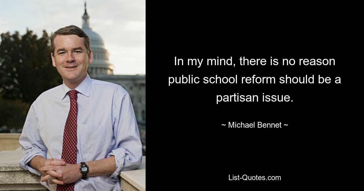 In my mind, there is no reason public school reform should be a partisan issue. — © Michael Bennet