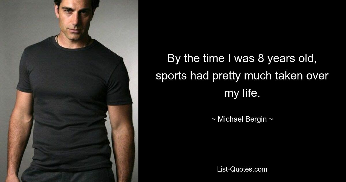 By the time I was 8 years old, sports had pretty much taken over my life. — © Michael Bergin