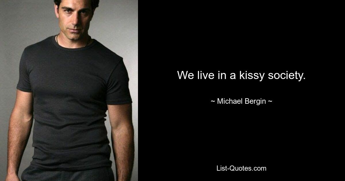 We live in a kissy society. — © Michael Bergin