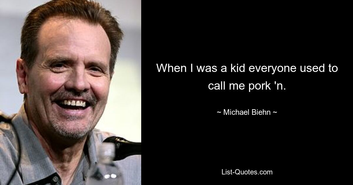 Als ich ein Kind war, nannten mich alle Schweinefleisch. — © Michael Biehn