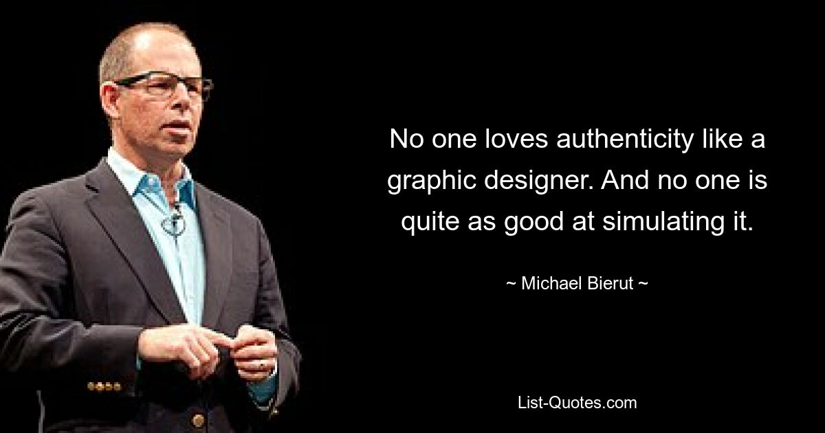 No one loves authenticity like a graphic designer. And no one is quite as good at simulating it. — © Michael Bierut