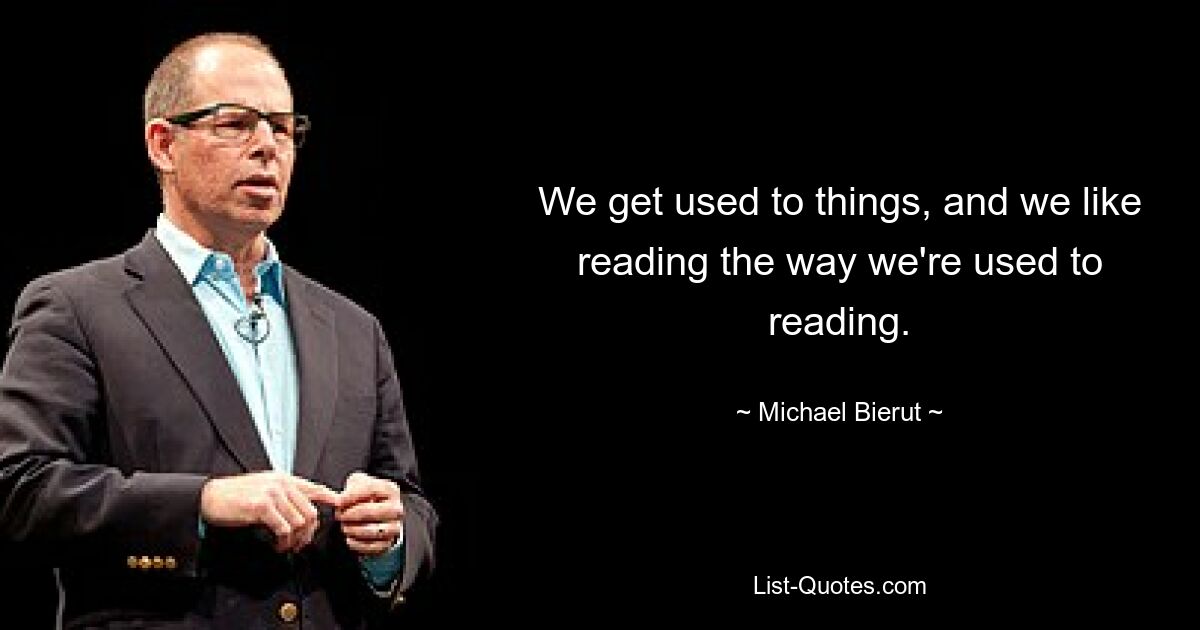 Мы привыкаем к вещам, и нам нравится читать так, как мы привыкли читать. — © Майкл Берут