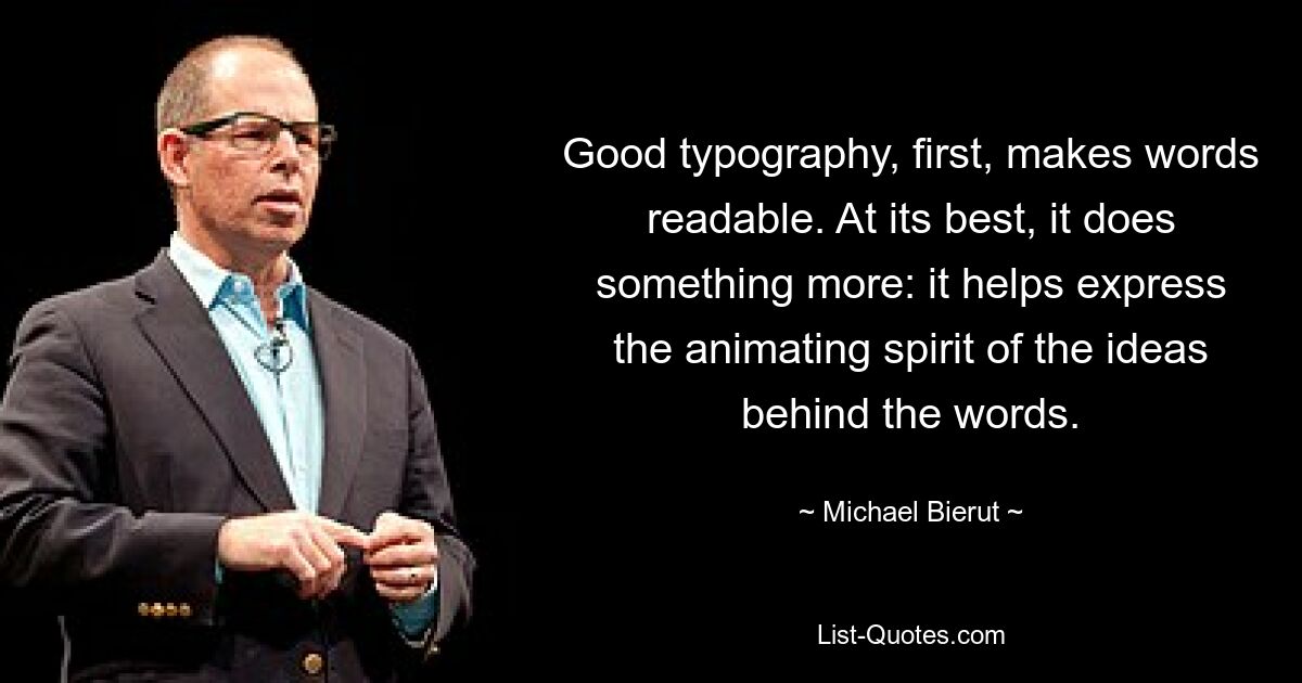 Good typography, first, makes words readable. At its best, it does something more: it helps express the animating spirit of the ideas behind the words. — © Michael Bierut