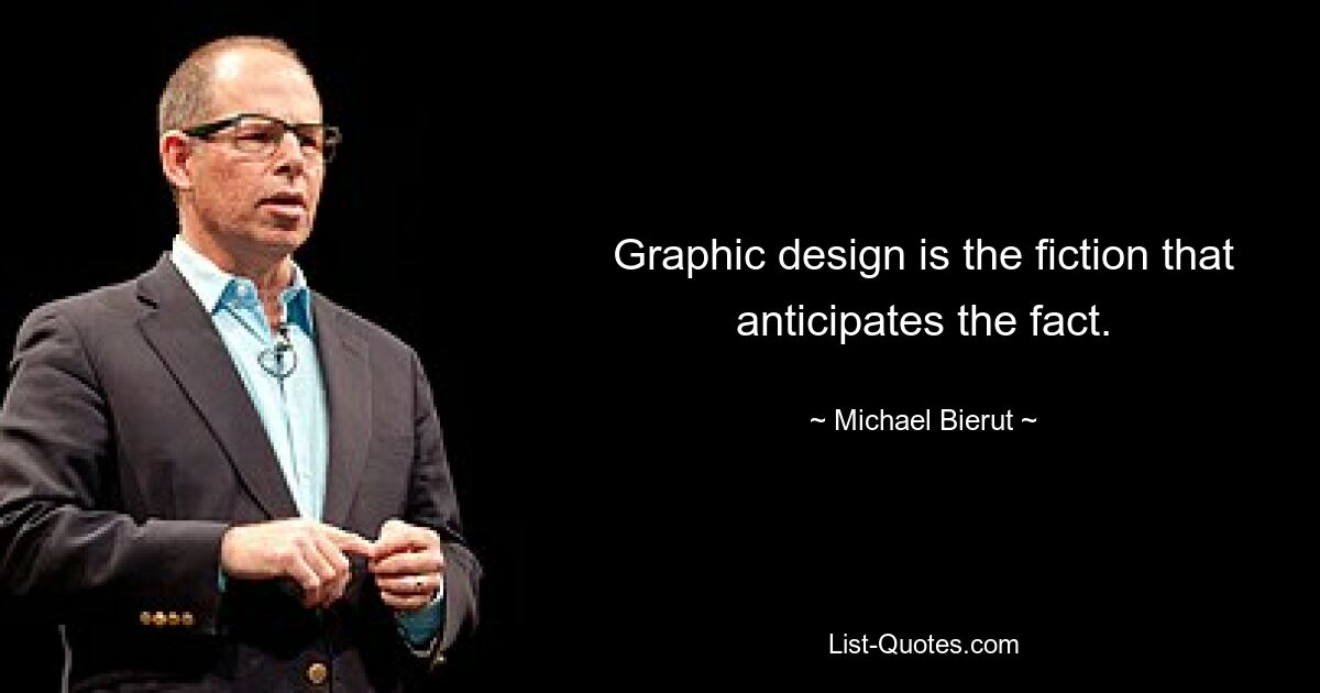 Graphic design is the fiction that anticipates the fact. — © Michael Bierut