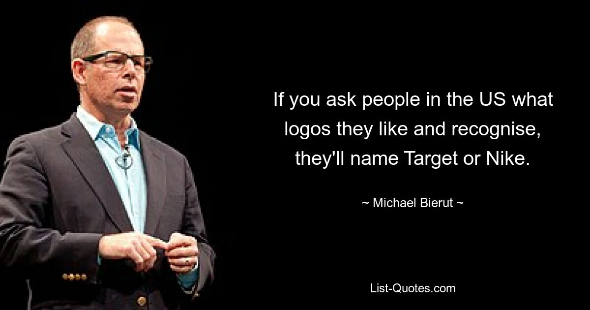 If you ask people in the US what logos they like and recognise, they'll name Target or Nike. — © Michael Bierut