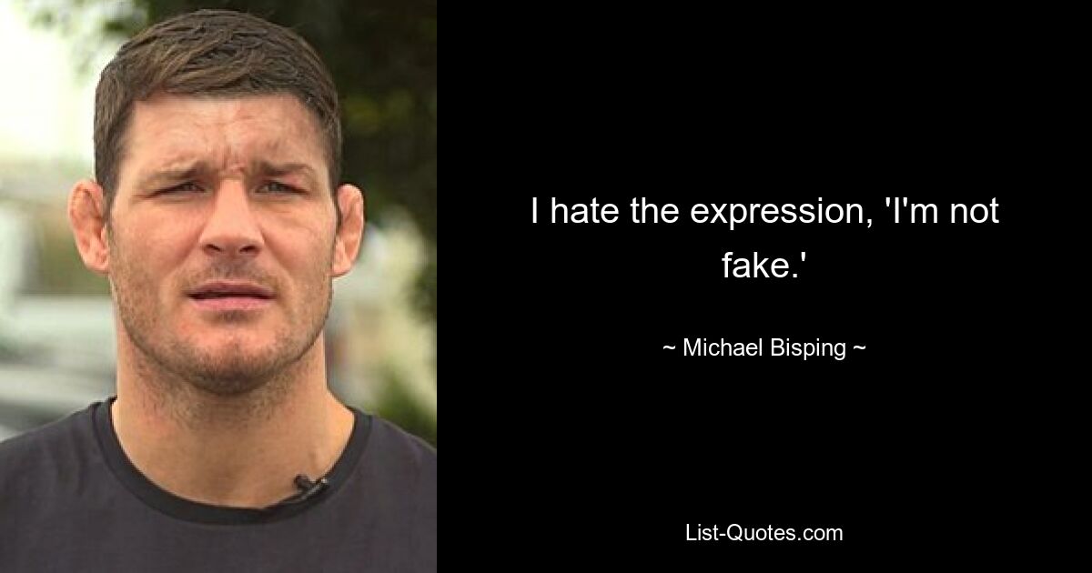 I hate the expression, 'I'm not fake.' — © Michael Bisping