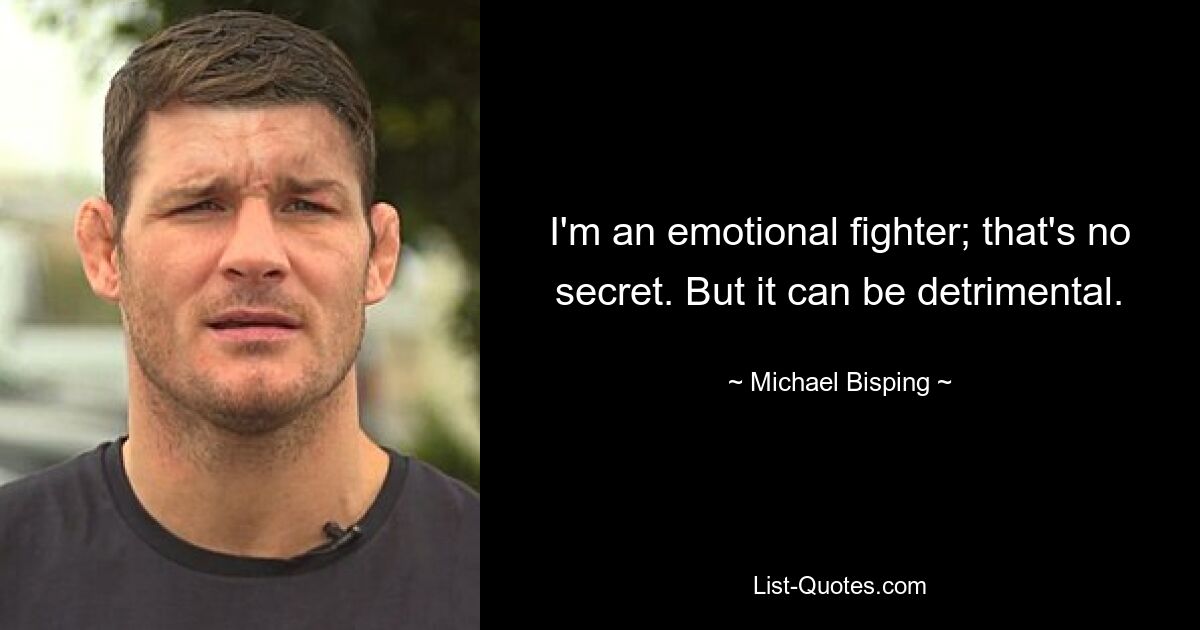 Ich bin ein emotionaler Kämpfer; das ist kein Geheimnis. Aber es kann schädlich sein. — © Michael Bisping 