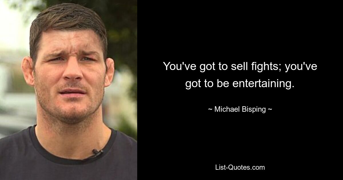 You've got to sell fights; you've got to be entertaining. — © Michael Bisping