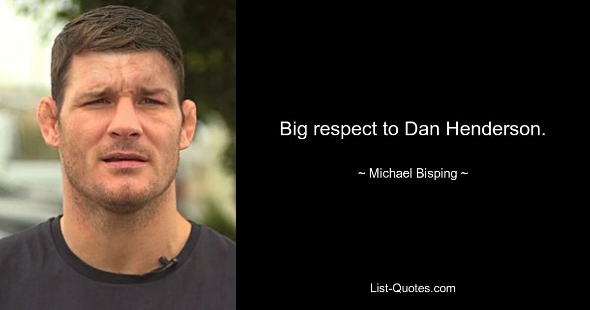 Big respect to Dan Henderson. — © Michael Bisping