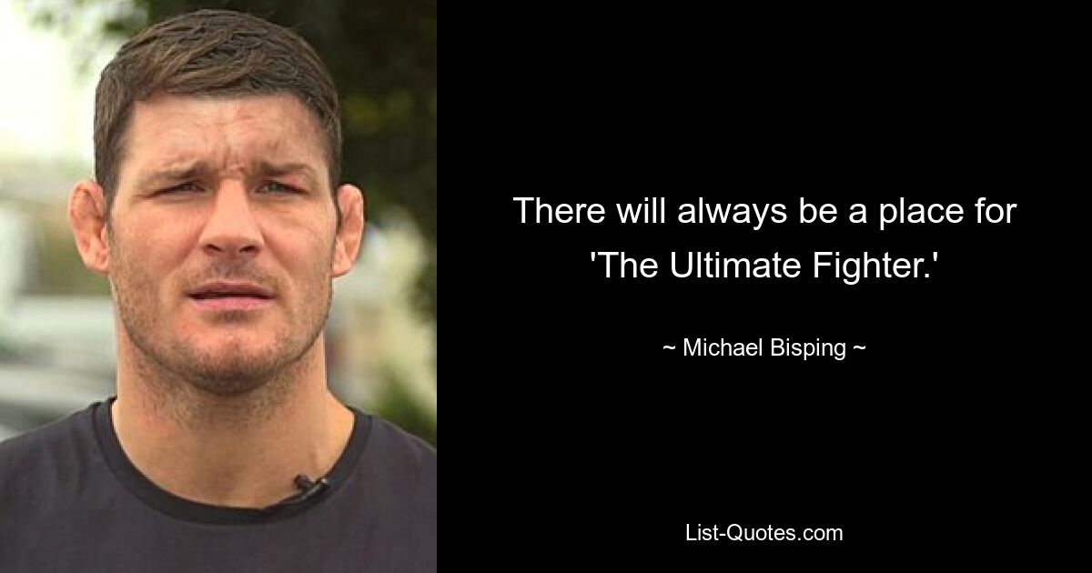 There will always be a place for 'The Ultimate Fighter.' — © Michael Bisping