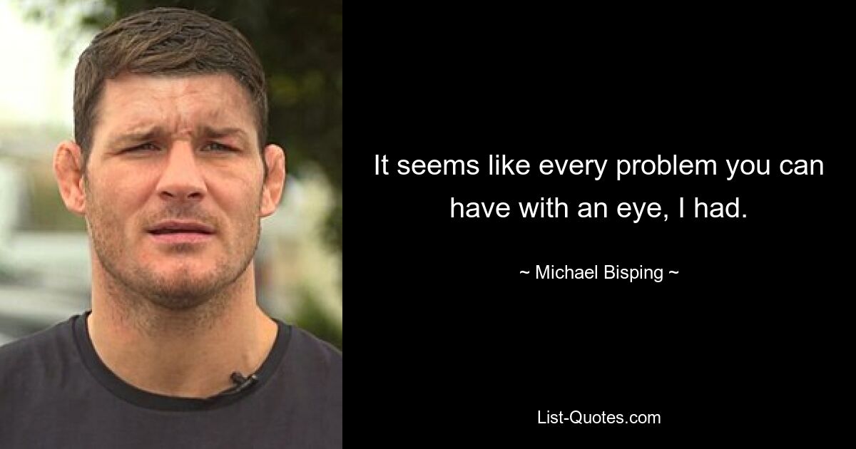 It seems like every problem you can have with an eye, I had. — © Michael Bisping