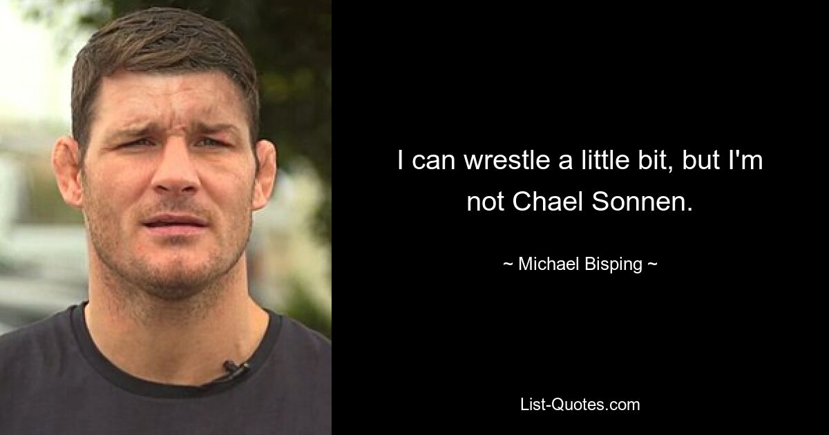 I can wrestle a little bit, but I'm not Chael Sonnen. — © Michael Bisping