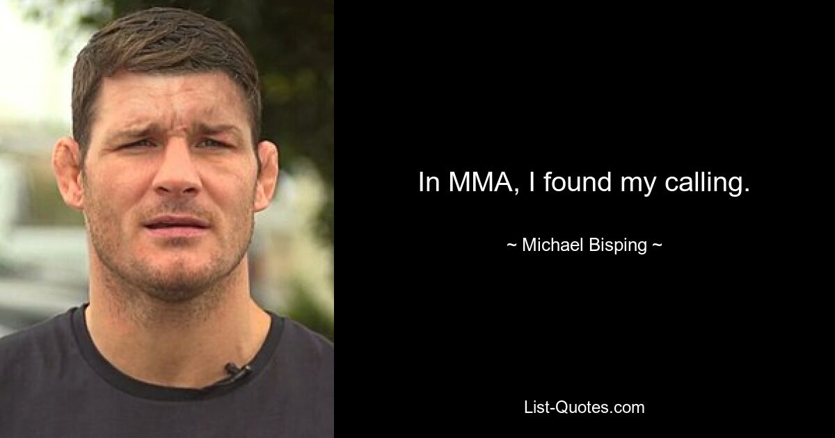 In MMA, I found my calling. — © Michael Bisping