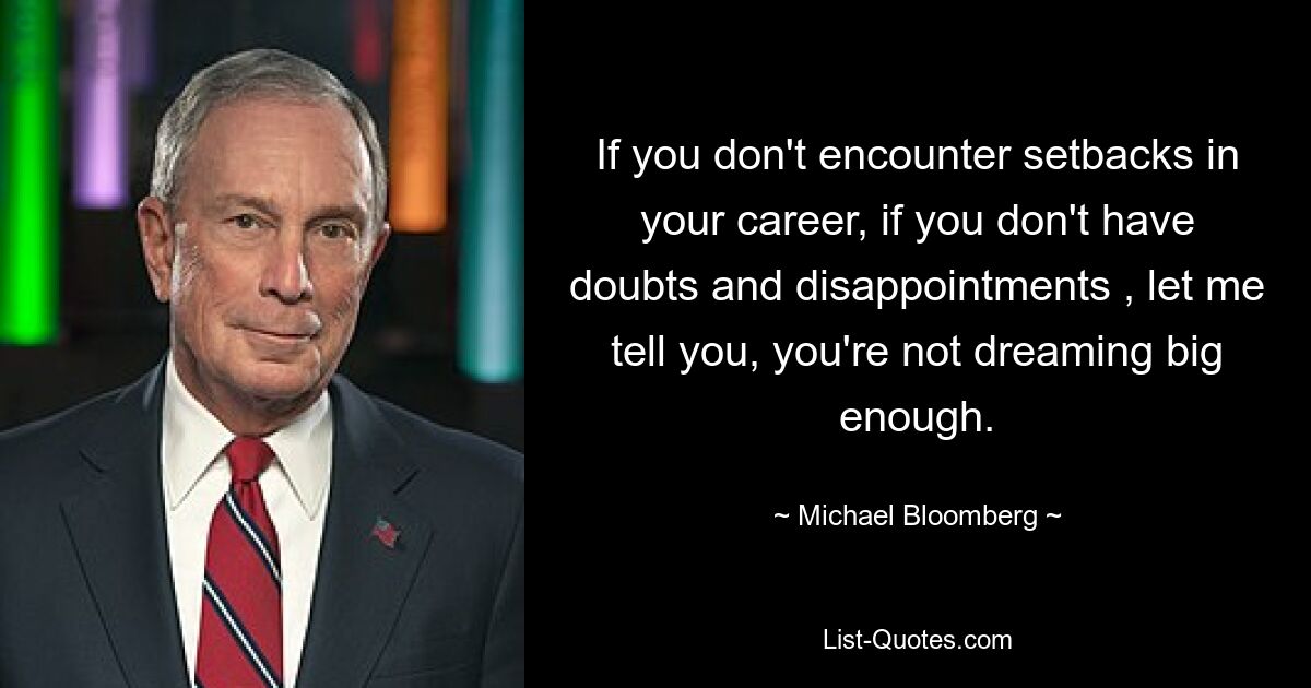 If you don't encounter setbacks in your career, if you don't have doubts and disappointments , let me tell you, you're not dreaming big enough. — © Michael Bloomberg