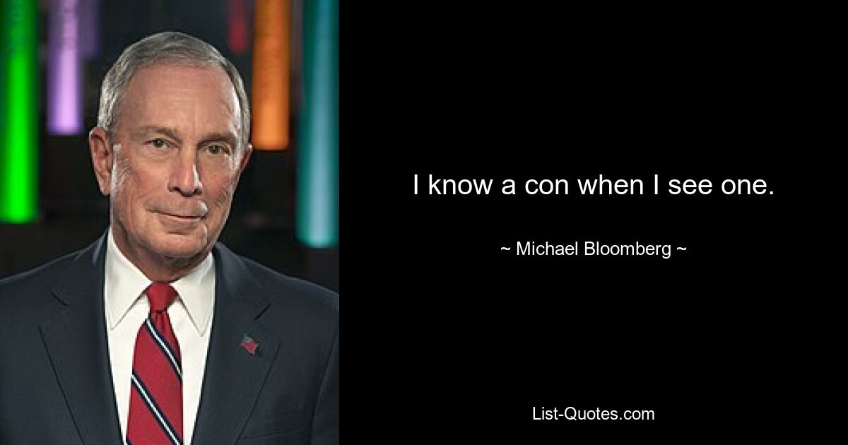 I know a con when I see one. — © Michael Bloomberg