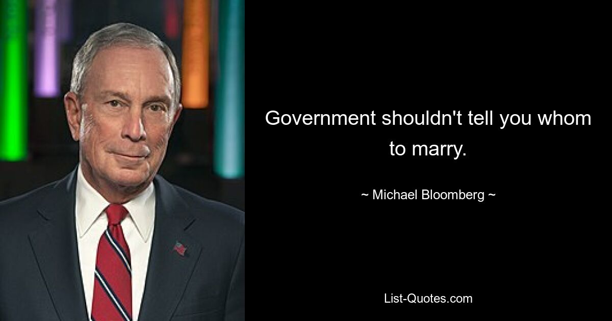 Government shouldn't tell you whom to marry. — © Michael Bloomberg