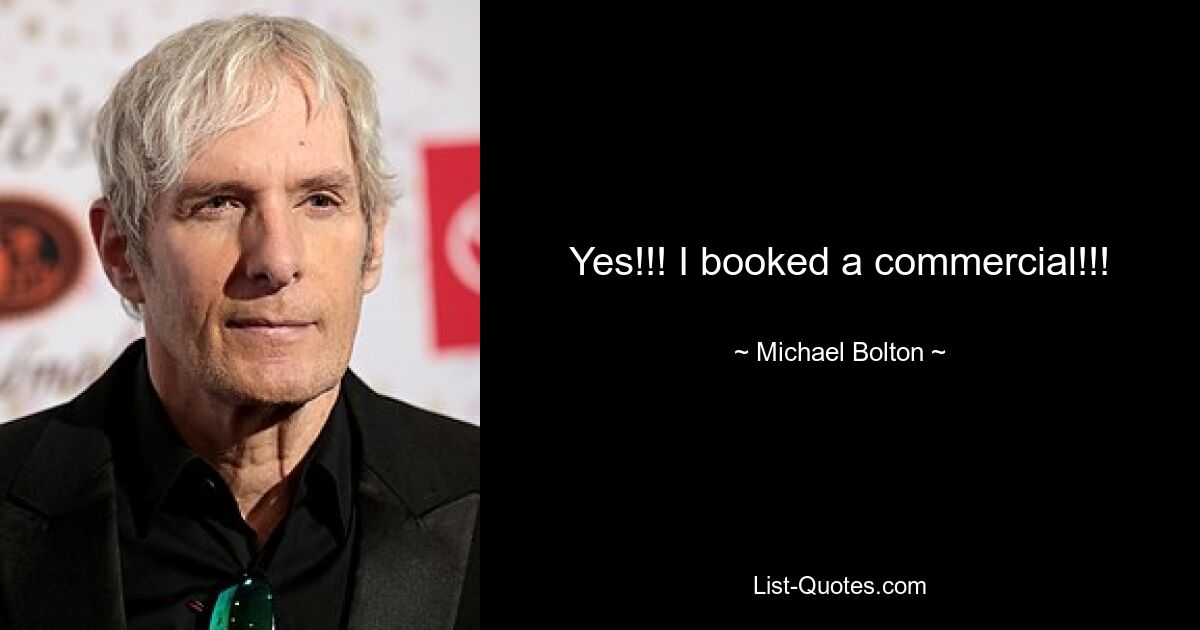 Yes!!! I booked a commercial!!! — © Michael Bolton