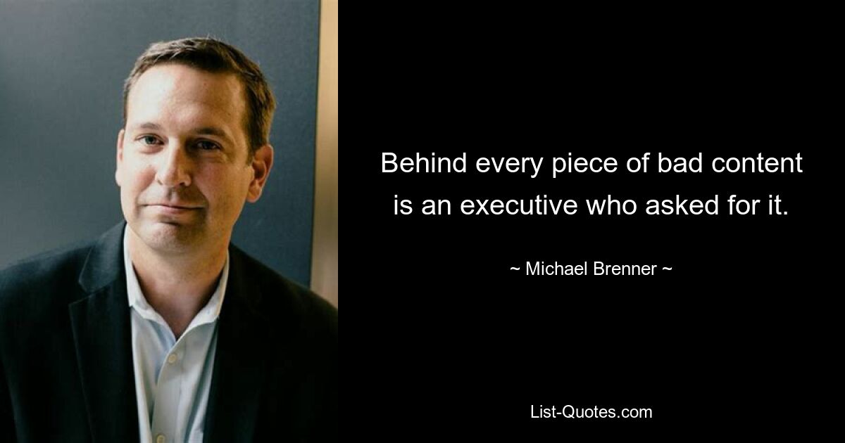 Behind every piece of bad content is an executive who asked for it. — © Michael Brenner