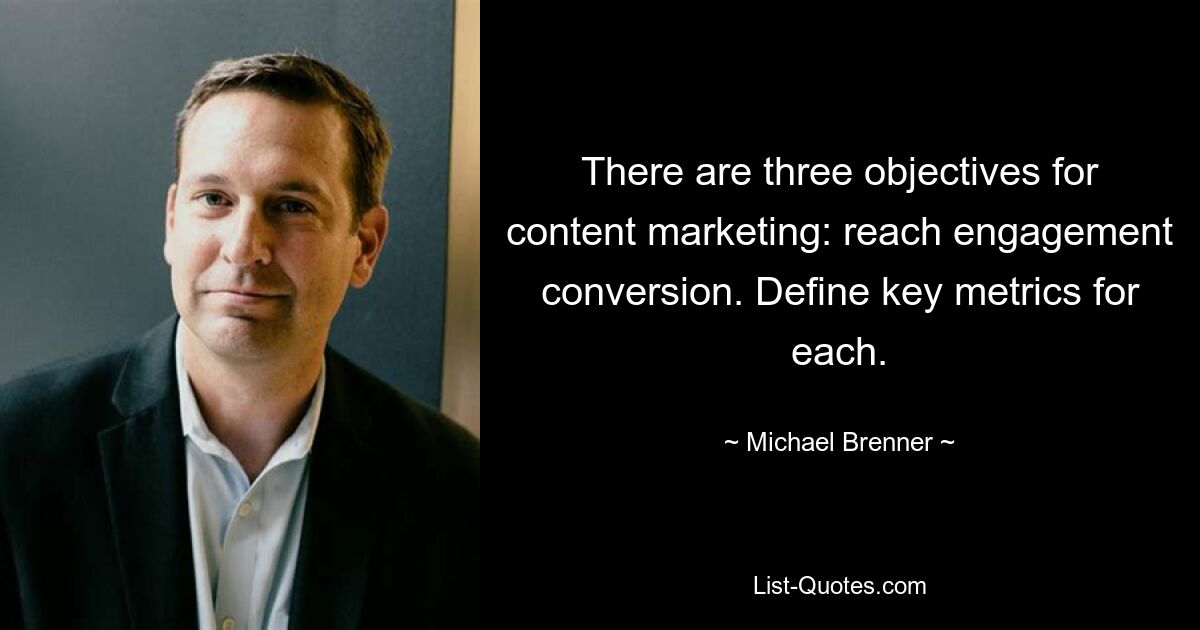 There are three objectives for content marketing: reach engagement conversion. Define key metrics for each. — © Michael Brenner