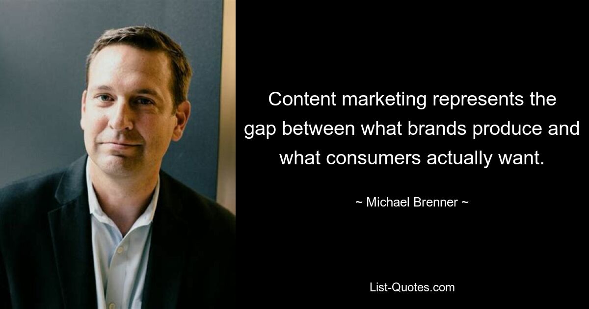 Content marketing represents the gap between what brands produce and what consumers actually want. — © Michael Brenner