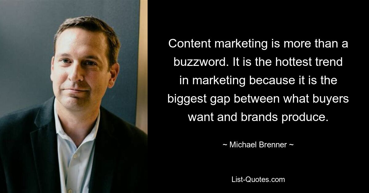 Content marketing is more than a buzzword. It is the hottest trend in marketing because it is the biggest gap between what buyers want and brands produce. — © Michael Brenner