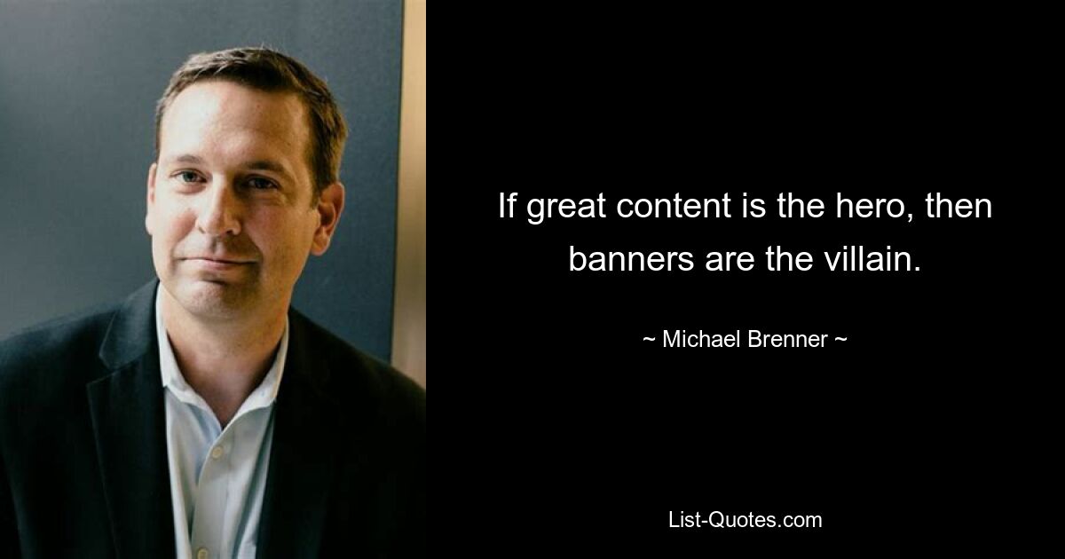 If great content is the hero, then banners are the villain. — © Michael Brenner