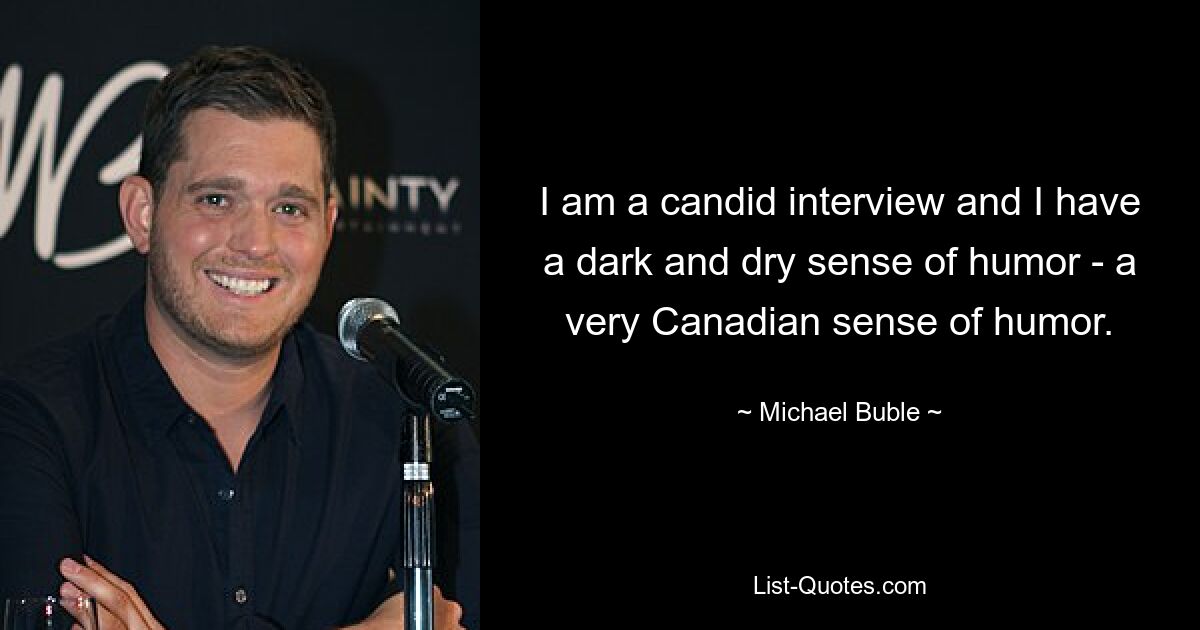 I am a candid interview and I have a dark and dry sense of humor - a very Canadian sense of humor. — © Michael Buble