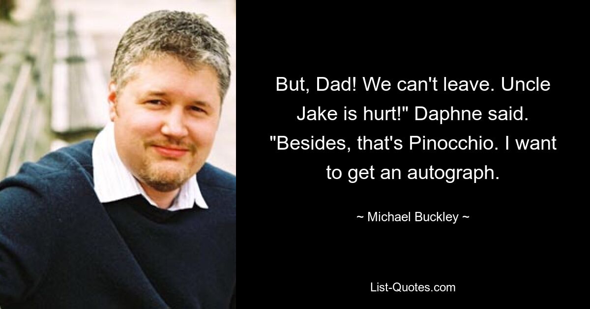 But, Dad! We can't leave. Uncle Jake is hurt!" Daphne said. "Besides, that's Pinocchio. I want to get an autograph. — © Michael Buckley