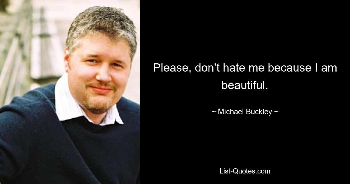 Please, don't hate me because I am beautiful. — © Michael Buckley