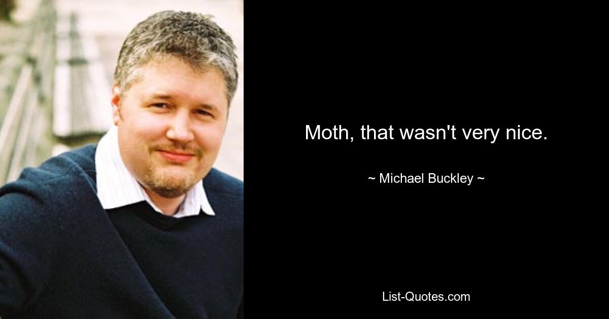 Moth, that wasn't very nice. — © Michael Buckley