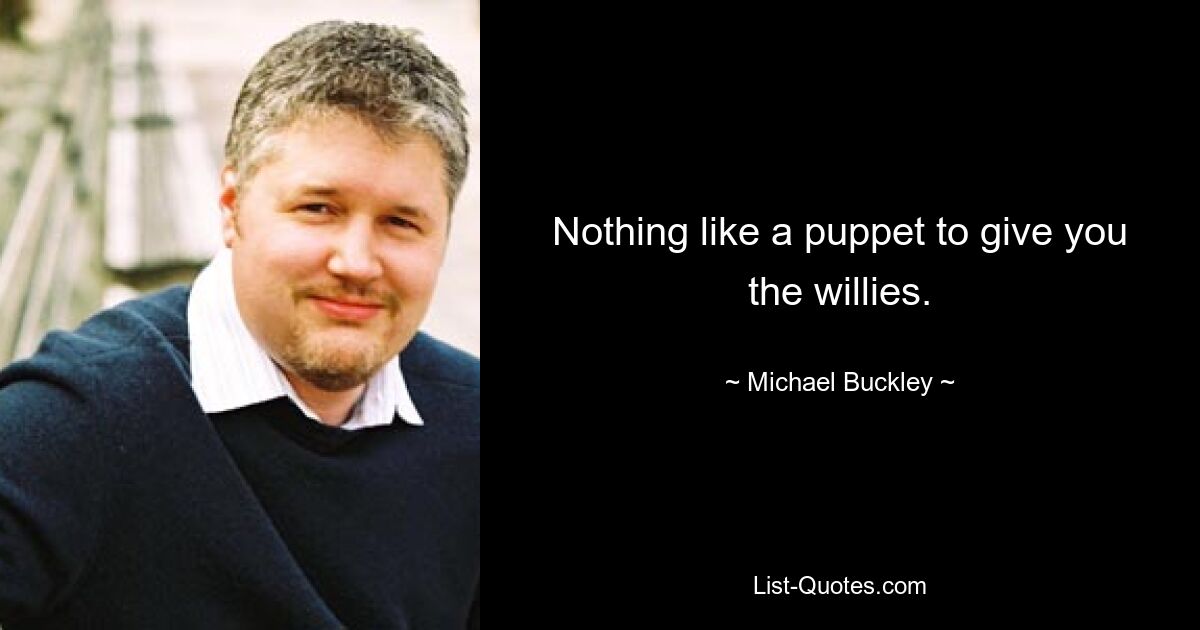 Nothing like a puppet to give you the willies. — © Michael Buckley