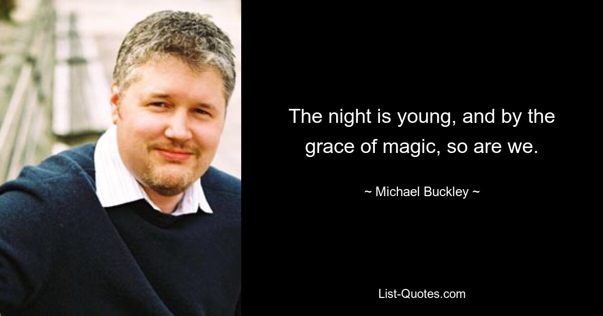 The night is young, and by the grace of magic, so are we. — © Michael Buckley