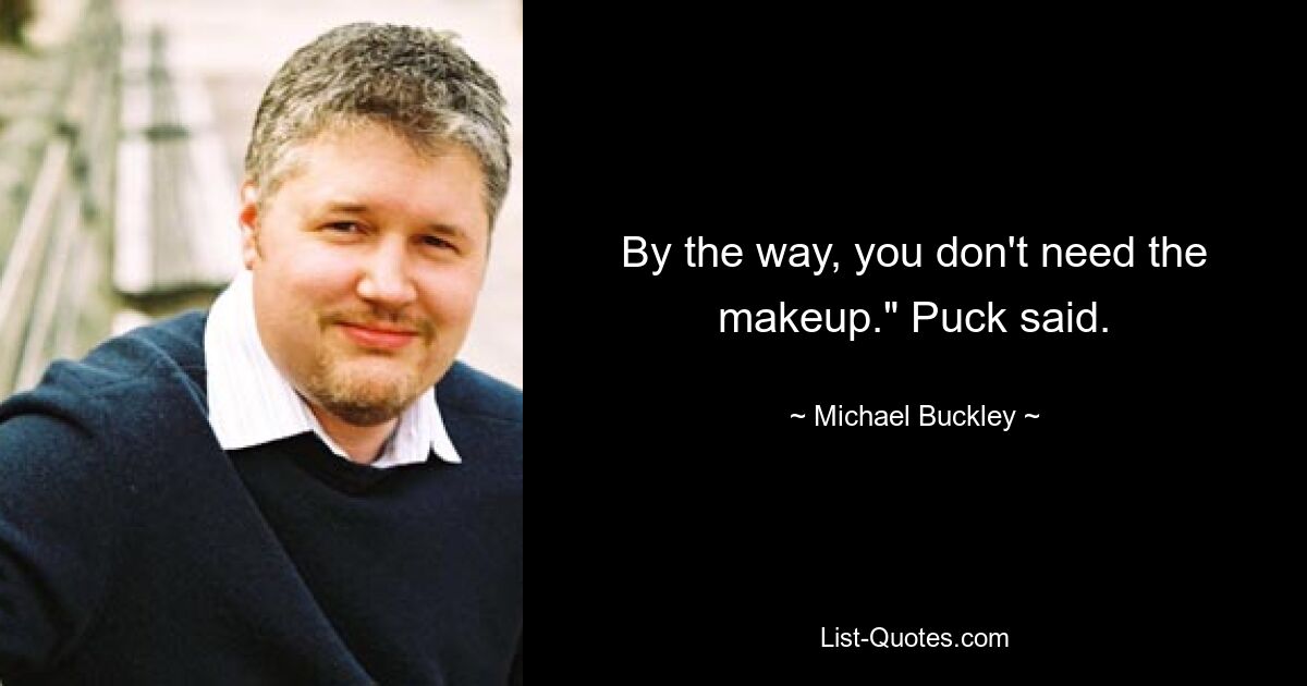 By the way, you don't need the makeup." Puck said. — © Michael Buckley